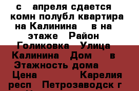 с 1 апреля сдается 2 комн полубл квартира на Калинина 34 в на 2 этаже › Район ­ Голиковка › Улица ­ Калинина › Дом ­ 34в › Этажность дома ­ 2 › Цена ­ 10 000 - Карелия респ., Петрозаводск г. Недвижимость » Квартиры аренда   